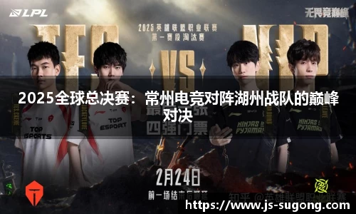 2025全球总决赛：常州电竞对阵湖州战队的巅峰对决