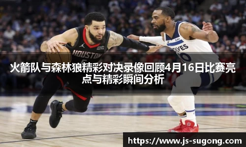 火箭队与森林狼精彩对决录像回顾4月16日比赛亮点与精彩瞬间分析