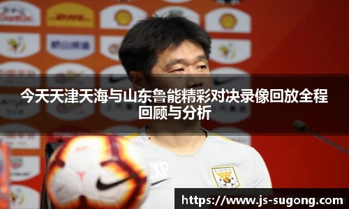 今天天津天海与山东鲁能精彩对决录像回放全程回顾与分析